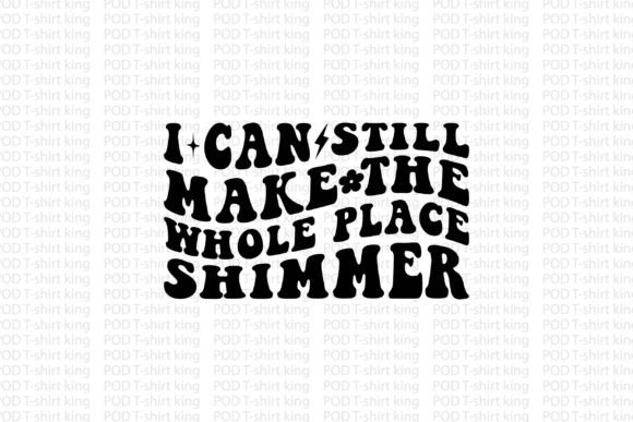 I Can Still Make the Whole Place Shimmer: Graphics & T-Shirt Designs